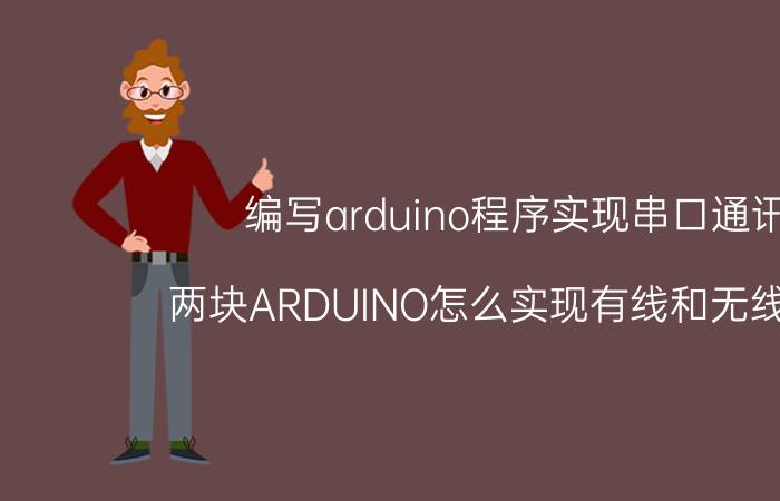 编写arduino程序实现串口通讯 两块ARDUINO怎么实现有线和无线控制？